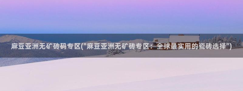 中文麻豆专区：麻豆亚洲无矿砖码专区(\