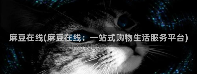 麻豆精品免费：麻豆在线(麻豆在线：一站式购物生活服务平台)