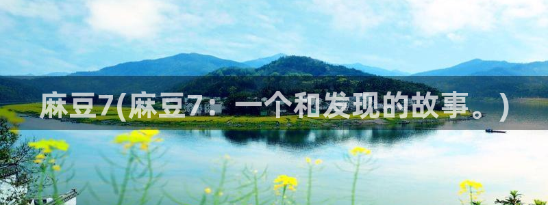 麻豆高清：麻豆7(麻豆7：一个和发现的故事。)