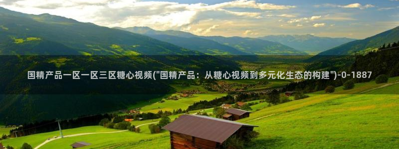  糖心vlog网站观看：国精产品一区一区三区糖心视频(\